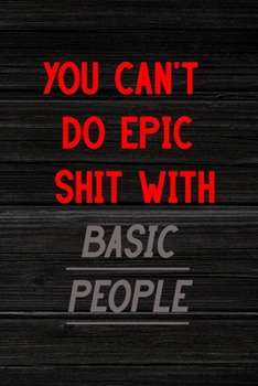 You Can't Do Epic Shit With Basic People: All Purpose 6x9" Blank Lined Notebook Journal Way Better Than A Card Trendy Unique Gift Wood Crazy