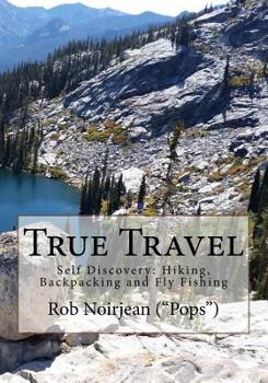 Paperback True Travel: Self Discovery: Hiking, Backpacking and Fly Fishing Book