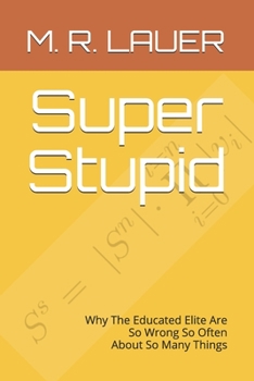 Paperback Super Stupid: Why The Educated Elite Are So Wrong So Often About So Many Things Book