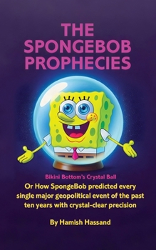 Paperback The SpongeBob Prophecies: Bikini Bottom's Crystal Ball or how SpongeBob predicted every single major geopolitical event of the past ten years with cry Book