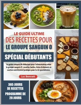 LE GUIDE ULTIME DES RECETTES POUR LE GROUPE SANGUIN O SPÉCIAL DÉBUTANTS: Le guide complet du débutant pour l’alimentation selon le groupe sanguin O : ... pour la vie quotidienne. (French Edition)