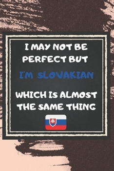 I May Not Be Perfect But I'm slovakian Which Is Almost The Same Thing Notebook Gift For Slovakia Lover: Lined Notebook / Journal Gift, 120 Pages, 6x9, Soft Cover, Matte Finish