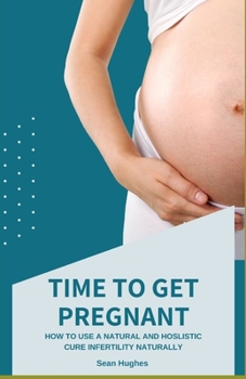 Paperback Time to Get Pregnant: How To Use A Natural And Hoslistic Cure Infertility Naturally Book