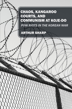 Paperback Chaos, Kangaroo Courts, and Communism at Koje-Do: POW Riots in the Korean War Book