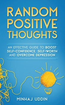 Paperback Random Positive Thoughts: An Effective Guide to Boost Self-Confidence, Self-Worth and Overcome Depression Book