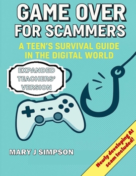Game Over for Scammers: A Teen’s Survival Guide in the Digital World: Teachers' Version: Beat scammers at their own game with the skills and confidence to stay safe online.