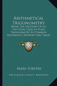 Paperback Arithmetical Trigonometry: Being The Solution Of All The Usual Cases In Plain Trigonometry By Common Arithmetic, Without Any Tables Whatsoever (1700) Book