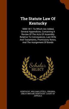 Hardcover The Statute Law of Kentucky: 1808-1811 to Which Are Added, Several Appendices, Containing a Review of the Acts of Assembly Relative to Conveyances, Book