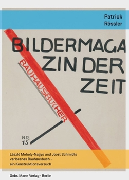 Bildermagazin Der Zeit: Laszlo Moholy-Nagys Und Joost Schmidts Verlorenes Bauhausbuch - Ein Konstruktionsversuch