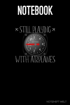 Notebook: Still Playing With Airplanes - Vertical Speed Indicator: Organizer, diary, writing book or  planner for Plane, Aircraft and Airplane Pilots Notebook for formulas, notes or for drawing
