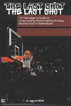 Paperback "The Last Shot: A Teenager's Guide to Overcoming Performance Anxiety and Burnout in Basketball" Book