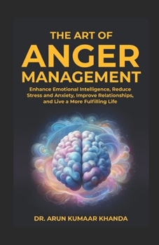 The Art Of Anger Management: Enhance Emotional Intelligence, Reduce Stress and Anxiety, Improve Relationships, and live a More Fulfilling Life (SUCCESS AND TRANSFORMATION)