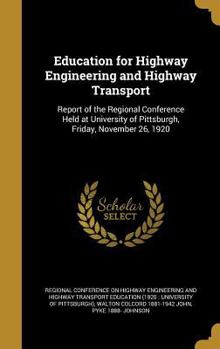 Hardcover Education for Highway Engineering and Highway Transport: Report of the Regional Conference Held at University of Pittsburgh, Friday, November 26, 1920 Book