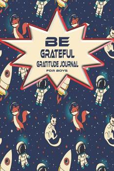 Paperback Be Grateful Gratitude Journal For Boys: Thankfulness, Gratitude & Positive Affirmations Journal For Kids With Prompts Cats & Foxes In Space Book