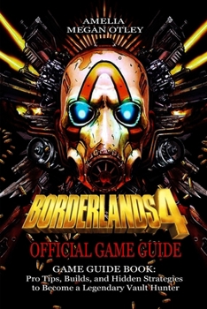 BORDERLANDS 4 GAME GUIDE BOOK: Pro Tips, Builds, and Hidden Strategies to Become a Legendary Vault Hunter