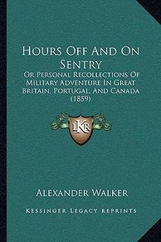 Paperback Hours Off And On Sentry: Or Personal Recollections Of Military Adventure In Great Britain, Portugal, And Canada (1859) Book