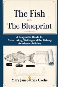 Paperback The Fish and the Blueprint: A Pragmatic Guide to Structuring, Writing and Publishing Academic Articles Book