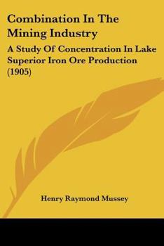 Paperback Combination In The Mining Industry: A Study Of Concentration In Lake Superior Iron Ore Production (1905) Book