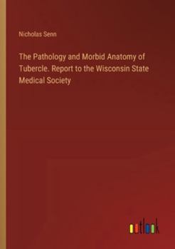Paperback The Pathology and Morbid Anatomy of Tubercle. Report to the Wisconsin State Medical Society Book