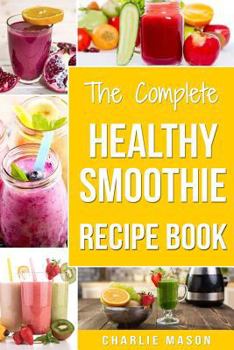 Paperback The Complete Healthy Smoothie Recipe Book: Smoothie Cookbook Smoothie Cleanse Smoothie Bible Smoothie Diet Book