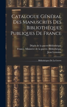 Hardcover Catalogue Général Des Manuscrits Des Bibliothéques Publiques De France: Bibliothéques De La Guerre [French] Book