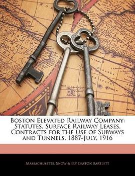 Paperback Boston Elevated Railway Company: Statutes, Surface Railway Leases, Contracts for the Use of Subways and Tunnels, 1887-July, 1916 Book