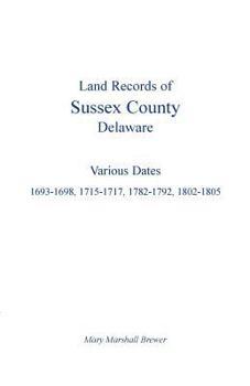 Paperback Land Records of Sussex County, Delaware: Various Dates: 1693-1698, 1715-1717, 1782-1792, 1802-1805 Book