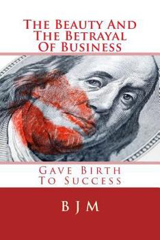 Paperback The Beauty And The Betrayal Of Business: Gave Birth To Success Book