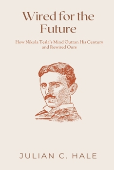 Wired for the Future: How Nikola Tesla s Mind Outran His Century and Rewired Ours