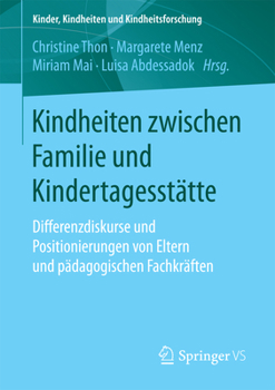 Kindheiten Zwischen Familie Und Kindertagesst�tte: Differenzdiskurse Und Positionierungen Von Eltern Und P�dagogischen Fachkr�ften