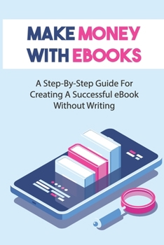 Paperback Make Money With eBooks: A Step-By-Step Guide For Creating A Successful eBook Without Writing: Tips To Write An Ebook Book