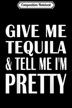 Paperback Composition Notebook: Give Me Tequila And Tell Me I'm Pretty Drinking Journal/Notebook Blank Lined Ruled 6x9 100 Pages Book