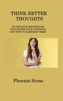 Hardcover Think Better Thoughts: 100 Negative Assumptions That Hinder Your Potential (and How to Eliminate Them) Book