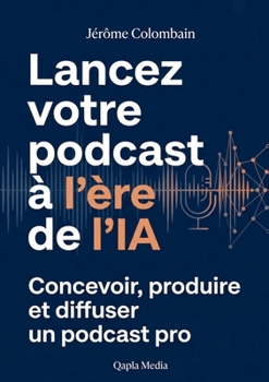 Lancer son podcast à l'ère de l'IA (French Edition)