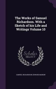 Hardcover The Works of Samuel Richardson. With a Sketch of his Life and Writings Volume 10 Book