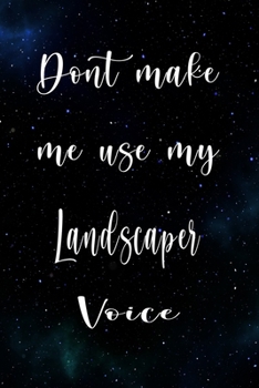 Don't Make Me Use My Landscaper Voice: The perfect gift for the professional in your life - Funny 119 page lined journal!