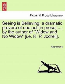 Paperback Seeing Is Believing; A Dramatic Proverb of One Act [in Prose] ..., by the Author of Widow and No Widow [i.E. R. P. Jodrell]. Book