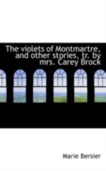 Paperback The Violets of Montmartre, and Other Stories, Tr. by Mrs. Carey Brock Book