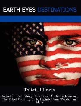 Paperback Joliet, Illinois: Including Its History, the Jacob A. Henry Mansion, the Joliet Country Club, Higinbotham Woods, and More Book