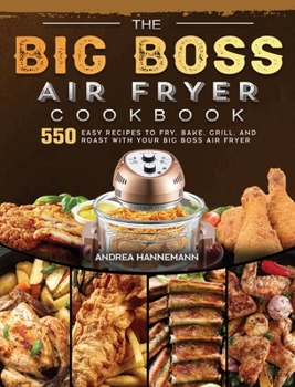 Hardcover The Big Boss Air Fryer Cookbook: 550 Easy Recipes to Fry, Bake, Grill, and Roast with Your Big Boss Air Fryer Book