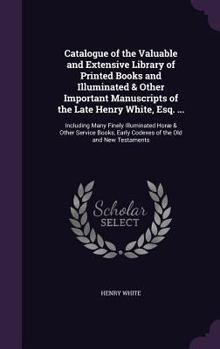 Hardcover Catalogue of the Valuable and Extensive Library of Printed Books and Illuminated & Other Important Manuscripts of the Late Henry White, Esq. ...: Incl Book