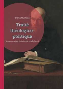 Traité théologico-politique: Une exploration révolutionnaire de la liberté de penser, de la critique biblique et de la séparation Église-État (French Edition)