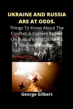 Paperback Ukraine And Russia Are At Odds.: Things To Know About The Conflict: A Current Report On Russia's And Ukraine's Ongoing Conflict by GEORGE GILBERT Book