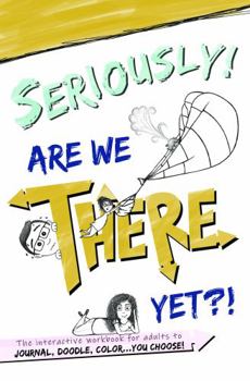 Paperback Seriously! Are We There Yet?! The Interactive Workbook for Adults to Journal, Doodle, Color...You Choose! Book