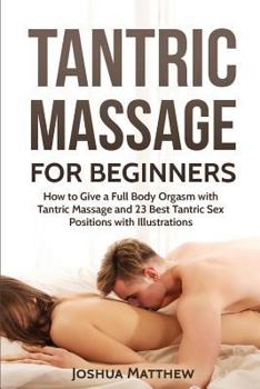 Paperback Tantric Massage for Beginners: How To Give A Full Body Orgasm With Tantric Massage And 23 Best Tantric Sex Positions With Illustrations Book