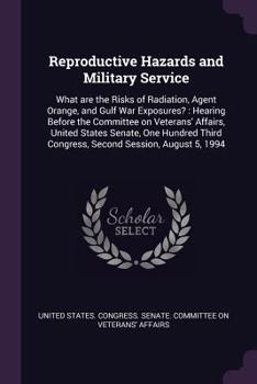 Reproductive Hazards and Military Service: What Are the Risks of Radiation, Agent Orange, and Gulf War Exposures?: Hearing Before the Committee on Veterans' Affairs, United States Senate, One Hundred 