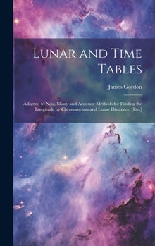 Hardcover Lunar and Time Tables: Adapted to New, Short, and Accurate Methods for Finding the Longitude by Chronometers and Lunar Distances, [Etc.] Book
