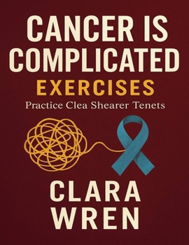 Cancer Is Complicated Exercises: Practice Clea Shearer Tenets
