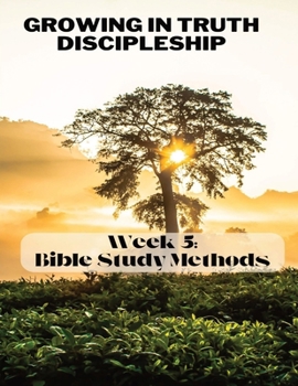 Growing in Truth Discipleship: Week 5: Bible Study Methods