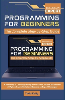 Paperback Programming for Beginners: The Complete Step-by-Step Guide: A Roadmap to Learning Coding from Scratch, Unlock the Secrets of Python & JavaScript and B Book